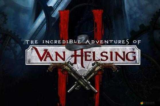 范海辛的奇妙冒險2，延續(xù)經(jīng)典傳奇，再度踏上驚險刺激的冒險之旅