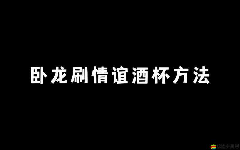 臥龍，蒼天隕落游戲中情誼酒杯的詳細使用指南與高效獲得方式