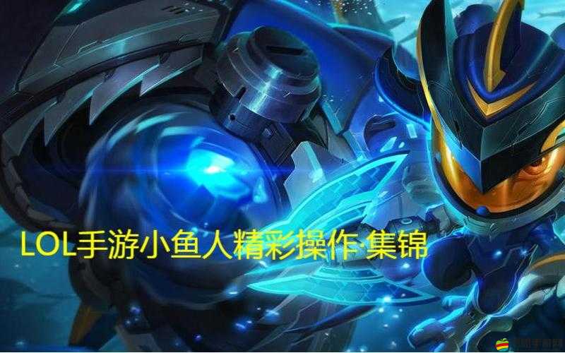 英雄聯盟手游深度解析，小魚人玩法全攻略及高手進階操作技巧分享