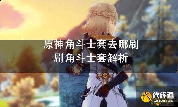原神角斗士套裝全面獲取攻略，解鎖并提升你的戰斗潛能與實力