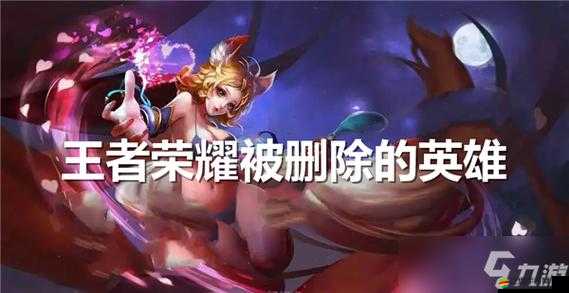 王者榮耀中被遺忘的角落，已刪除英雄的全面介紹與回顧