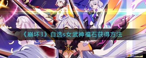崩壞3玩家必看，全面解析自選S福石高效獲取攻略