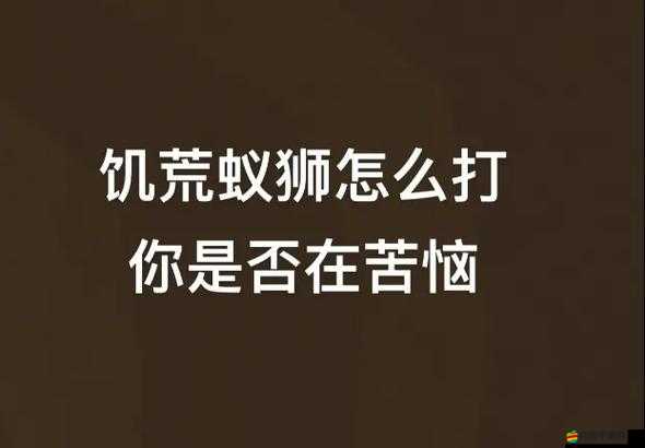蟻獅究竟該如何擊敗？全面解析蟻獅擊殺攻略與技巧